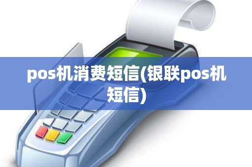 pos机消费短信(银联pos机短信)