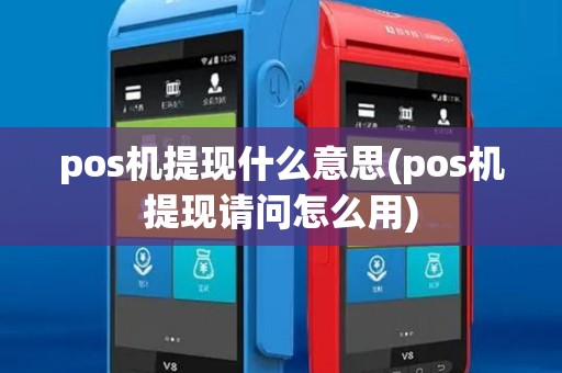 pos机提现什么意思(pos机提现请问怎么用) pos机提现什么意思(pos机提现请问怎么用)