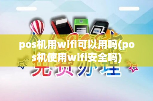 pos机用wifi可以用吗(pos机使用wifi安全吗)
