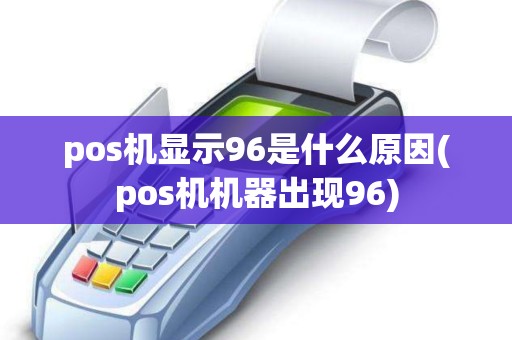 pos机显示96是什么原因(pos机机器出现96)