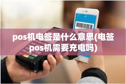 pos机电签是什么意思(电签pos机需要充电吗)