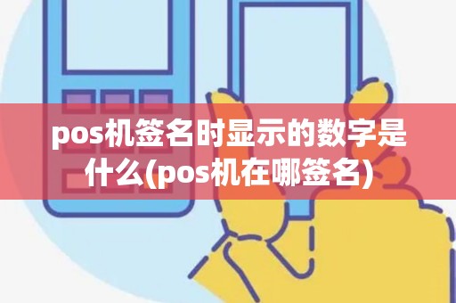 pos机签名时显示的数字是什么(pos机在哪签名)