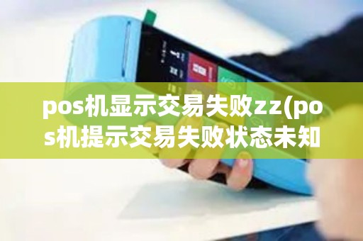 pos机显示交易失败zz(pos机提示交易失败状态未知)
