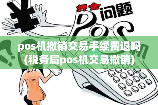 pos机撤销交易手续费退吗(税务局pos机交易撤销)