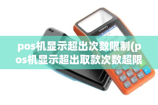pos机显示超出次数限制(pos机显示超出取款次数超限)