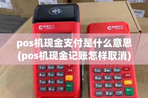 pos机现金支付是什么意思(pos机现金记账怎样取消)