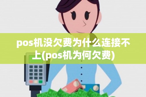 pos机没欠费为什么连接不上(pos机为何欠费)