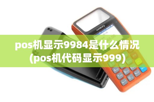 pos机显示9984是什么情况(pos机代码显示999)