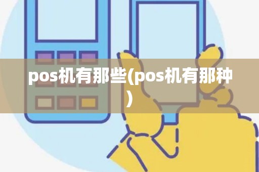 pos机有那些(pos机有那种)