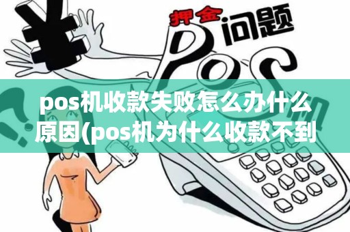 pos机收款失败怎么办什么原因(pos机为什么收款不到账)