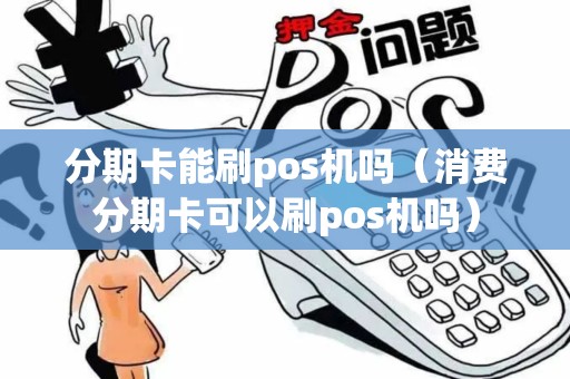 分期卡能刷pos机吗（消费分期卡可以刷pos机吗）