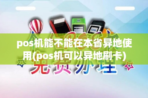pos机能不能在本省异地使用(pos机可以异地刷卡) pos机能不能在本省异地使用(pos机可以异地刷卡)
