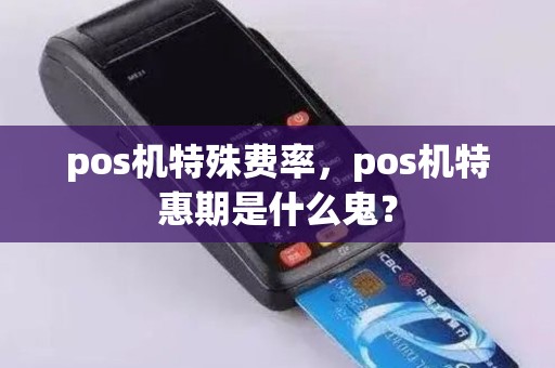 pos机特殊费率，pos机特惠期是什么鬼？