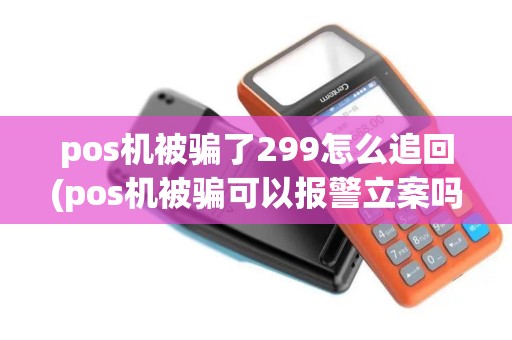 pos机被骗了299怎么追回(pos机被骗可以报警立案吗)