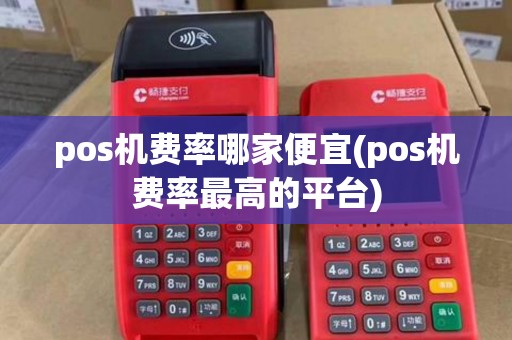 pos机费率哪家便宜(pos机费率最高的平台)