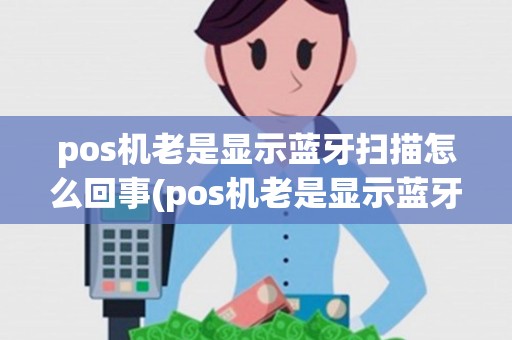 pos机老是显示蓝牙扫描怎么回事(pos机老是显示蓝牙扫描)