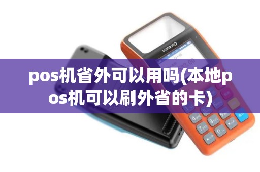 pos机省外可以用吗(本地pos机可以刷外省的卡) pos机省外可以用吗(本地pos机可以刷外省的卡)