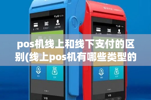 pos机线上和线下支付的区别(线上pos机有哪些类型的卡)