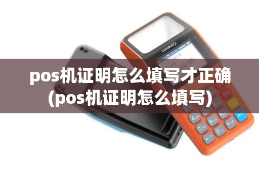 pos机证明怎么填写才正确(pos机证明怎么填写)