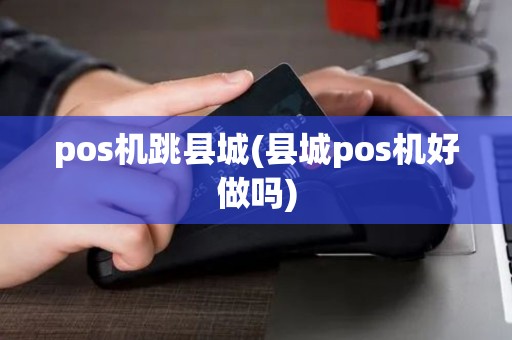 pos机跳县城(县城pos机好做吗) pos机跳县城(县城pos机好做吗)
