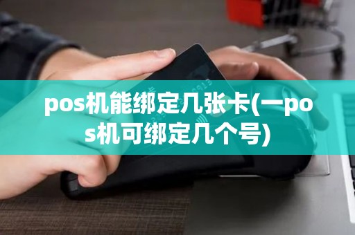 pos机能绑定几张卡(一pos机可绑定几个号)