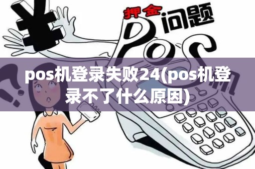 pos机登录失败24(pos机登录不了什么原因)