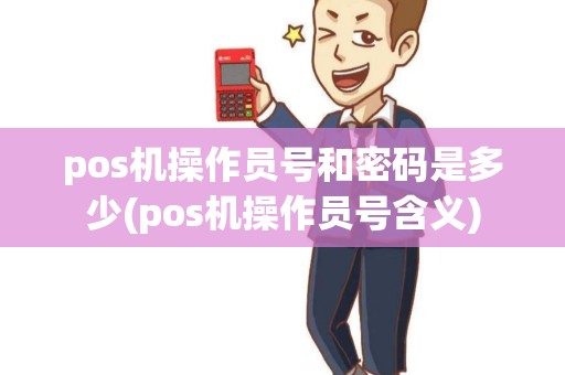 pos机操作员号和密码是多少(pos机操作员号含义)