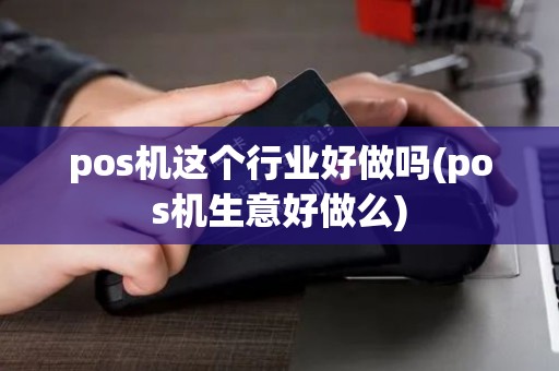 pos机这个行业好做吗(pos机生意好做么) pos机这个行业好做吗(pos机生意好做么)