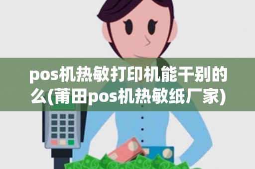 pos机热敏打印机能干别的么(莆田pos机热敏纸厂家)