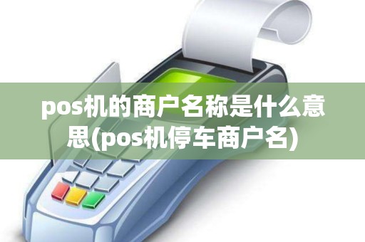 pos机的商户名称是什么意思(pos机停车商户名)