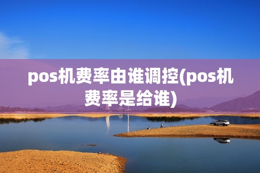 pos机费率由谁调控(pos机费率是给谁)