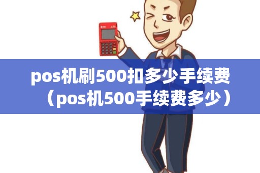 pos机刷500扣多少手续费（pos机500手续费多少）