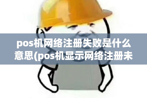 pos机网络注册失败是什么意思(pos机显示网络注册未成功)