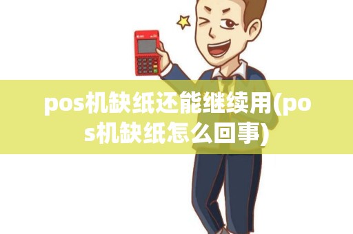 pos机缺纸还能继续用(pos机缺纸怎么回事)