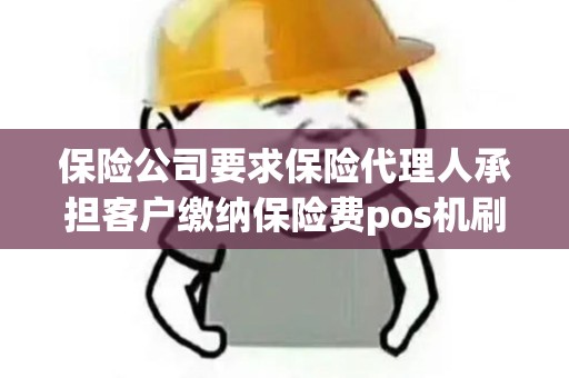 保险公司要求保险代理人承担客户缴纳保险费pos机刷卡手续费合法吗？