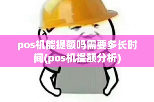 pos机能提额吗需要多长时间(pos机提额分析)