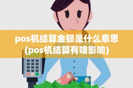 pos机结算金额是什么意思(pos机结算有啥影响)