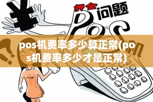 pos机费率多少算正常(pos机费率多少才是正常)