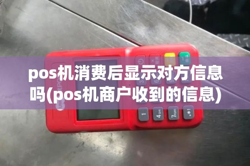 pos机消费后显示对方信息吗(pos机商户收到的信息)