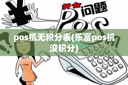 pos机无积分表(乐富pos机没积分)