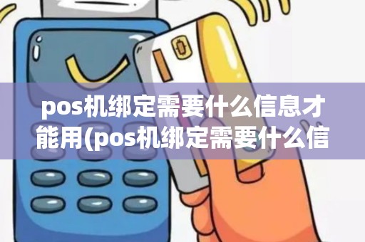pos机绑定需要什么信息才能用(pos机绑定需要什么信息)