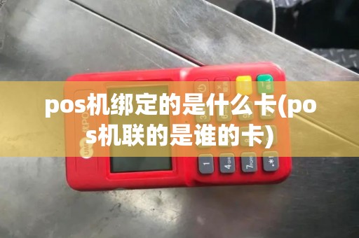 pos机绑定的是什么卡(pos机联的是谁的卡)