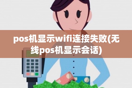 pos机显示wifi连接失败(无线pos机显示会话)