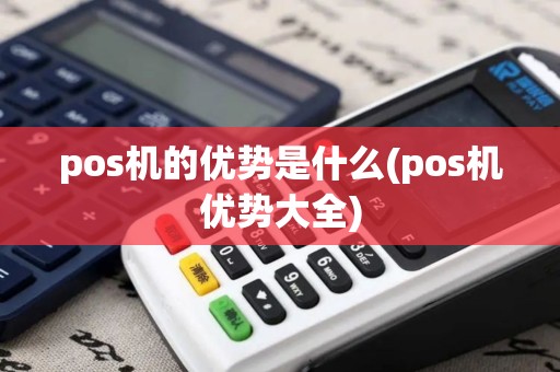 pos机的优势是什么(pos机优势大全)
