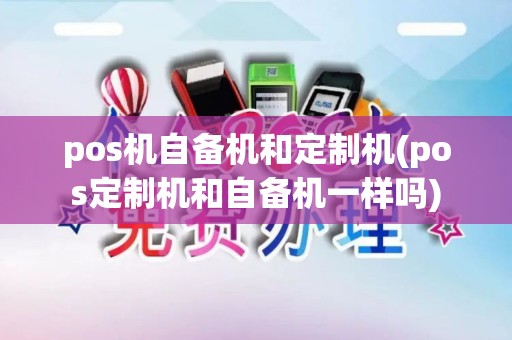 pos机自备机和定制机(pos定制机和自备机一样吗)