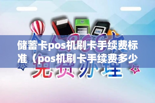 储蓄卡pos机刷卡手续费标准（pos机刷卡手续费多少正常）