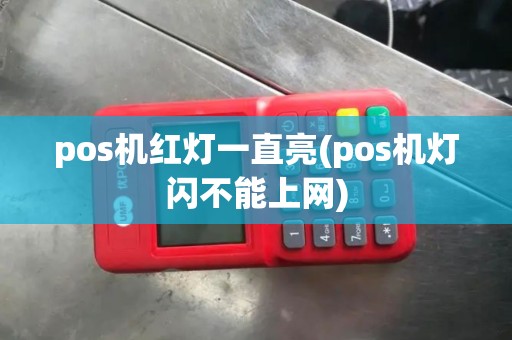 pos机红灯一直亮(pos机灯闪不能上网) pos机红灯一直亮(pos机灯闪不能上网)