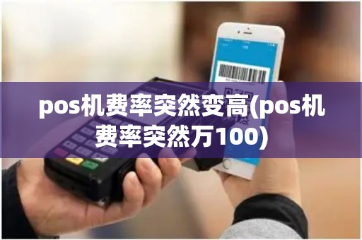 pos机费率突然变高(pos机费率突然万100)