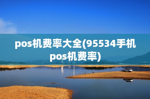 pos机费率大全(95534手机pos机费率)