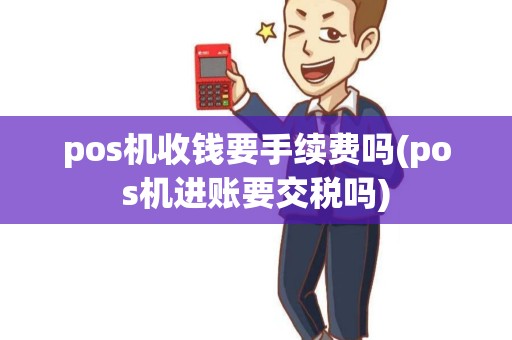 pos机收钱要手续费吗(pos机进账要交税吗)